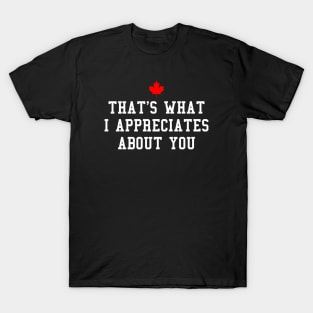 Letterkenny, Thats what i appreciates about you T-Shirt